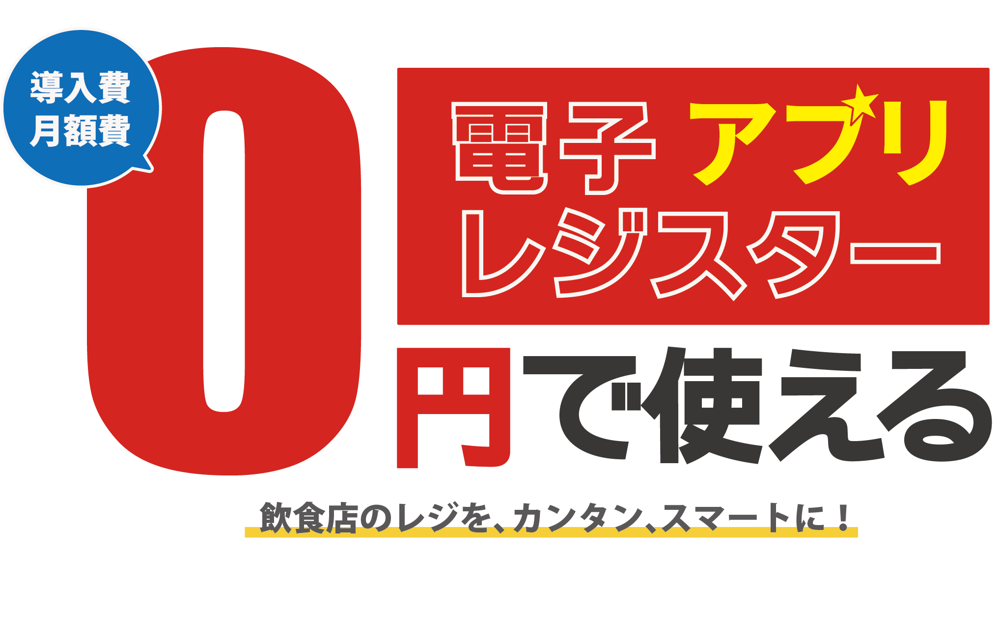 導入費 月額費 0円 電子アプリレジスターで使える 飲食店のレジを、カンタン、スマートに！